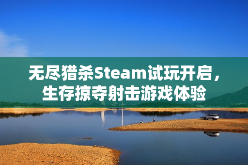 无尽猎杀Steam试玩开启，生存掠夺射击游戏体验