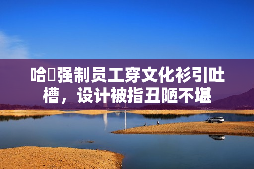 哈啰强制员工穿文化衫引吐槽，设计被指丑陋不堪