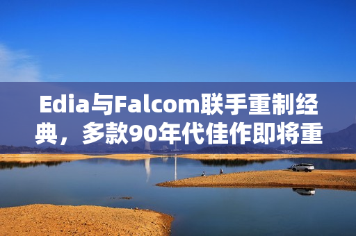 Edia与Falcom联手重制经典,多款90年代佳作即将重生 Edia与Falcom联手重制经典,多款90年代佳作即将重生
