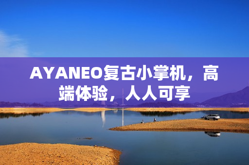 AYANEO复古小掌机，高端体验，人人可享