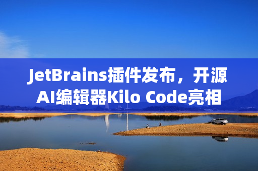 JetBrains插件发布，开源AI编辑器Kilo Code亮相