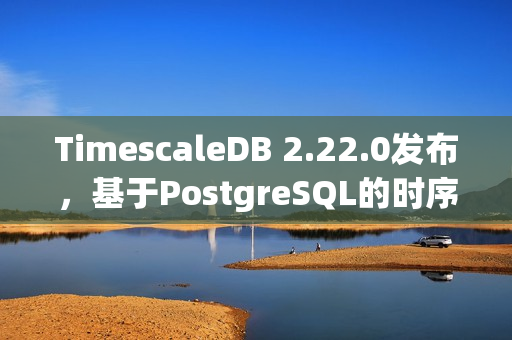 TimescaleDB 2.22.0发布,基于PostgreSQL的时序数据库新特性解析 TimescaleDB 2.22.0发布,基于PostgreSQL的时序数据库新特性解析