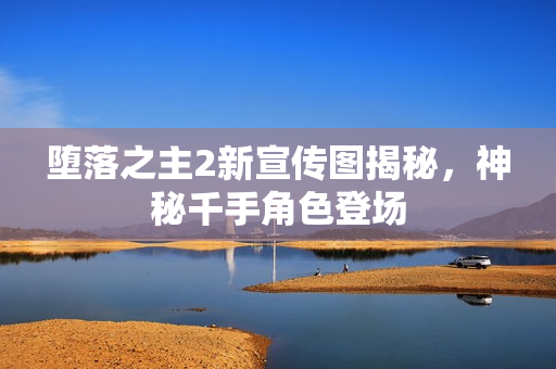 堕落之主2新宣传图揭秘，神秘千手角色登场