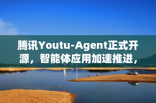 腾讯Youtu-Agent正式开源，智能体应用加速推进，研究走向实践成果亮相