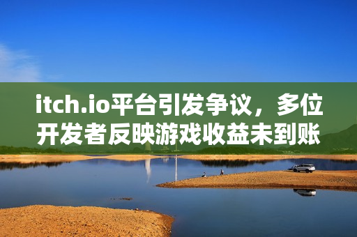 itch.io平台引发争议,多位开发者反映游戏收益未到账 itch.io平台引发争议,多位开发者反映游戏收益未到账