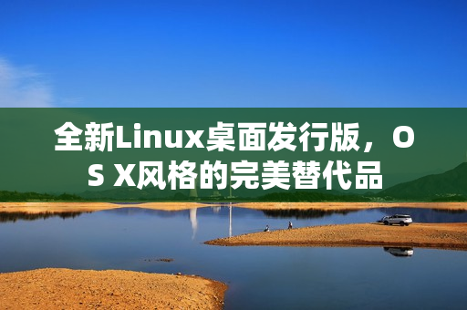 全新Linux桌面发行版，OS X风格的完美替代品