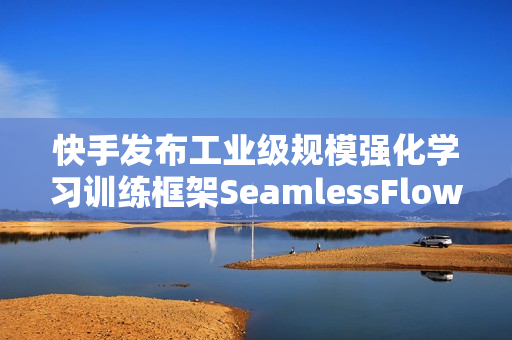 快手发布工业级规模强化学习训练框架SeamlessFlow
