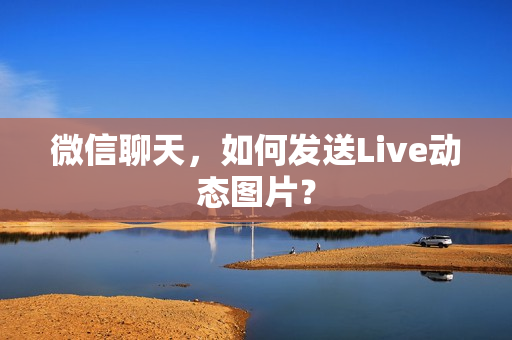 微信聊天,如何发送Live动态图片? 微信聊天,如何发送Live动态图片?