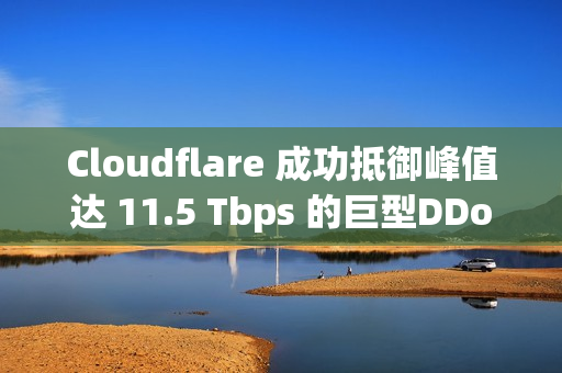 Cloudflare 成功抵御峰值达 11.5 Tbps 的巨型DDoS攻击 Cloudflare 成功抵御峰值达 11.5 Tbps 的巨型DDoS攻击