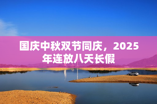 国庆中秋双节同庆，2025年连放八天长假