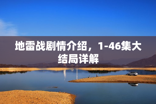 地雷战剧情介绍，1-46集大结局详解