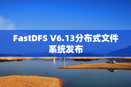 FastDFS V6.13分布式文件系统发布 FastDFS V6.13分布式文件系统发布
