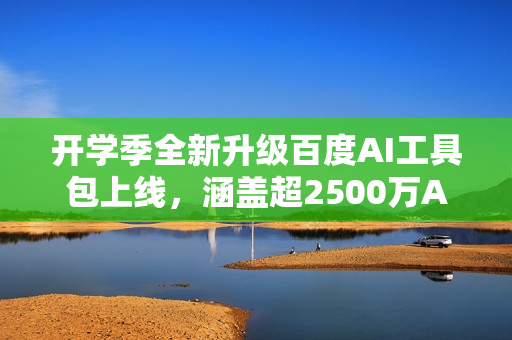开学季全新升级百度AI工具包上线,涵盖超2500万AI解题视频,覆盖超万个知识点助力学习提升! 开学季全新升级百度AI工具包上线,涵盖超2500万AI解题视频,覆盖超万个知识点助力学习提升!
