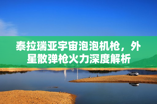 泰拉瑞亚宇宙泡泡机枪，外星散弹枪火力深度解析