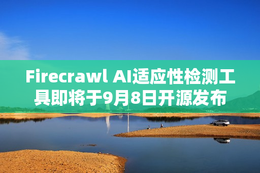 Firecrawl AI适应性检测工具即将于9月8日开源发布