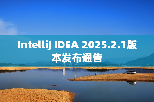 IntelliJ IDEA 2025.2.1版本发布通告