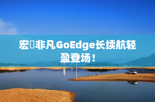 宏碁非凡GoEdge长续航轻盈登场！
