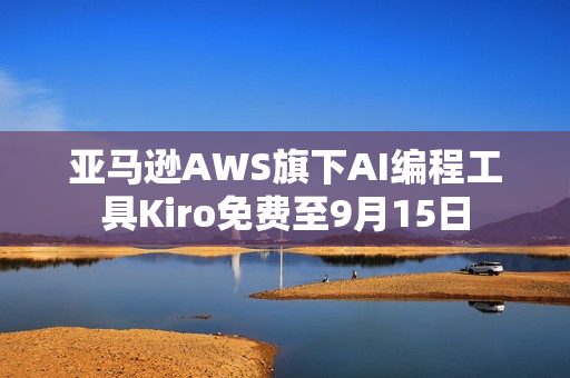 亚马逊AWS旗下AI编程工具Kiro免费至9月15日