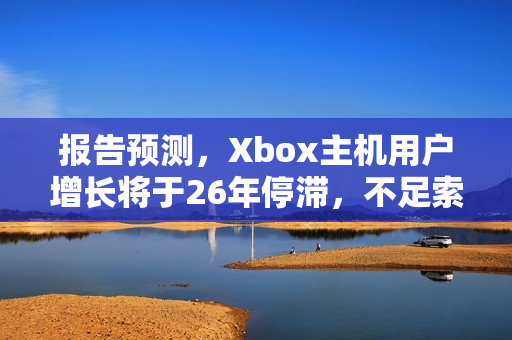 报告预测，Xbox主机用户增长将于26年停滞，不足索尼用户一半！