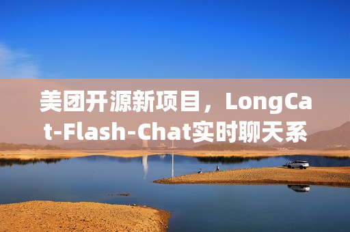 美团开源新项目，LongCat-Flash-Chat实时聊天系统