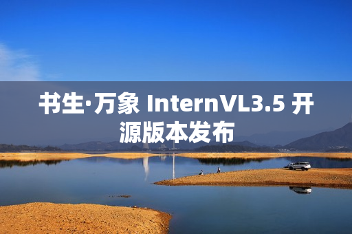 书生·万象 InternVL3.5 开源版本发布 书生·万象 InternVL3.5 开源版本发布