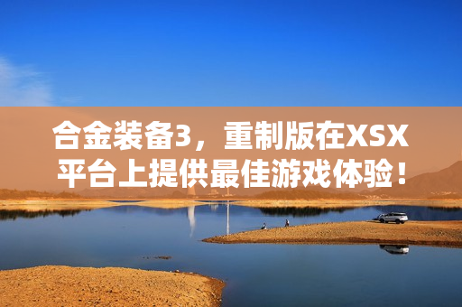 合金装备3，重制版在XSX平台上提供最佳游戏体验！