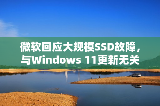 微软回应大规模SSD故障，与Windows 11更新无关