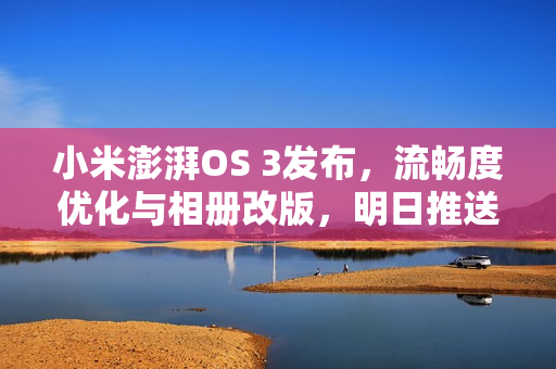 小米澎湃OS 3发布，流畅度优化与相册改版，明日推送启动