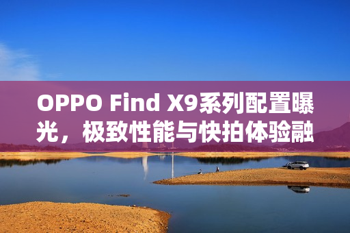 OPPO Find X9系列配置曝光,极致性能与快拍体验融合亮相 OPPO Find X9系列配置曝光,极致性能与快拍体验融合亮相