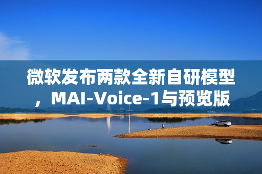微软发布两款全新自研模型，MAI-Voice-1与预览版MAI-1模型亮相
