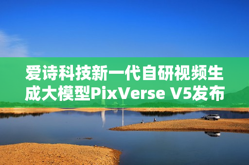 爱诗科技新一代自研视频生成大模型PixVerse V5发布，引领视频生成技术革新。
