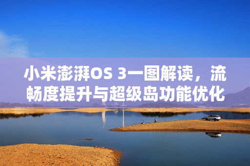 小米澎湃OS 3一图解读，流畅度提升与超级岛功能优化详解
