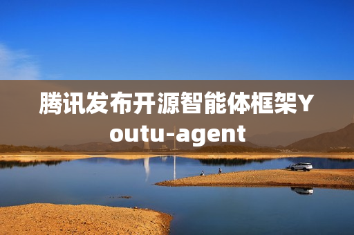 腾讯发布开源智能体框架Youtu-agent