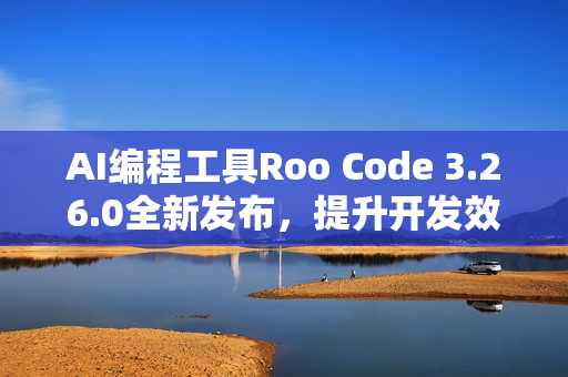 AI编程工具Roo Code 3.26.0全新发布,提升开发效率与体验 AI编程工具Roo Code 3.26.0全新发布,提升开发效率与体验