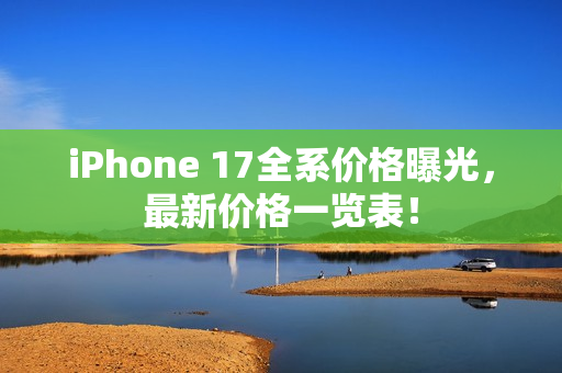 iPhone 17全系价格曝光，最新价格一览表！