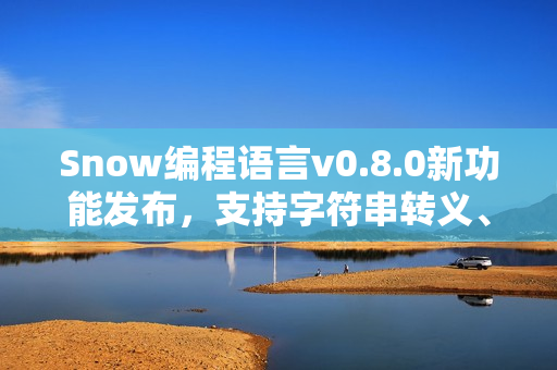 Snow编程语言v0.8.0新功能发布,支持字符串转义、常量及Docker自动构建 Snow编程语言v0.8.0新功能发布,支持字符串转义、常量及Docker自动构建