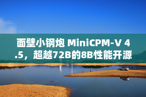面壁小钢炮 MiniCPM-V 4.5，超越72B的8B性能开源面世