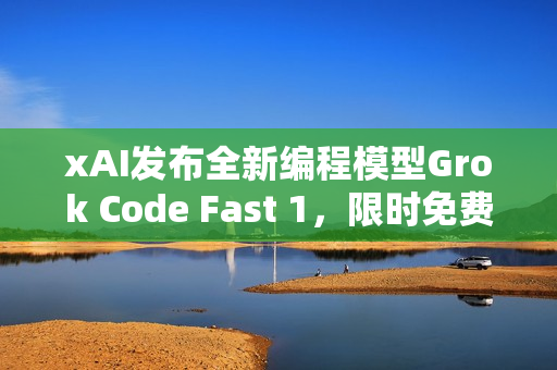 xAI发布全新编程模型Grok Code Fast 1，限时免费体验一周！