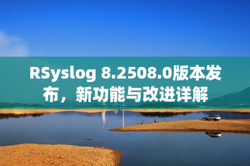 RSyslog 8.2508.0版本发布，新功能与改进详解