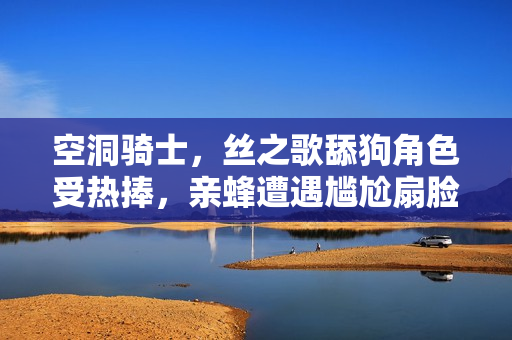 空洞骑士，丝之歌舔狗角色受热捧，亲蜂遭遇尴尬扇脸！