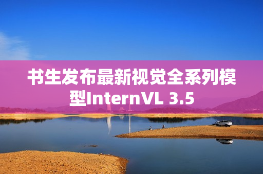 书生发布最新视觉全系列模型InternVL 3.5
