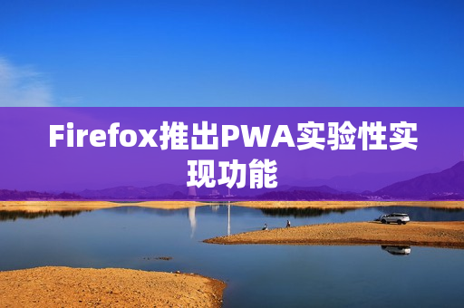 Firefox推出PWA实验性实现功能