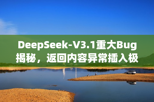 DeepSeek-V3.1重大Bug揭秘,返回内容异常插入极/極/extreme字符问题曝光 DeepSeek-V3.1重大Bug揭秘,返回内容异常插入极/極/extreme字符问题曝光