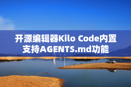 开源编辑器Kilo Code内置支持AGENTS.md功能