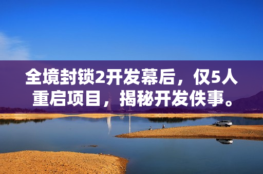 全境封锁2开发幕后，仅5人重启项目，揭秘开发佚事。