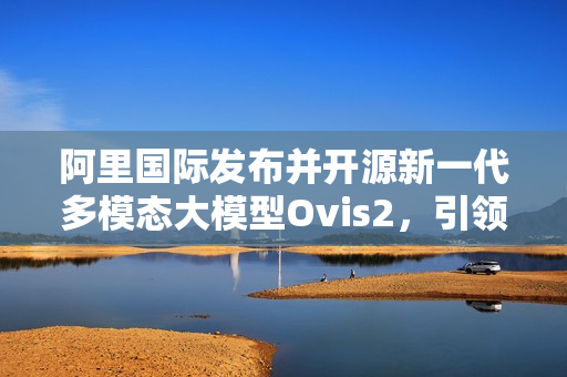 阿里国际发布并开源新一代多模态大模型Ovis2，引领技术革新风潮