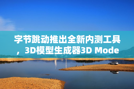 字节跳动推出全新内测工具,3D模型生成器3D Model Generator 字节跳动推出全新内测工具,3D模型生成器3D Model Generator