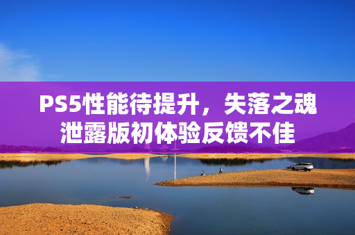 PS5性能待提升，失落之魂泄露版初体验反馈不佳