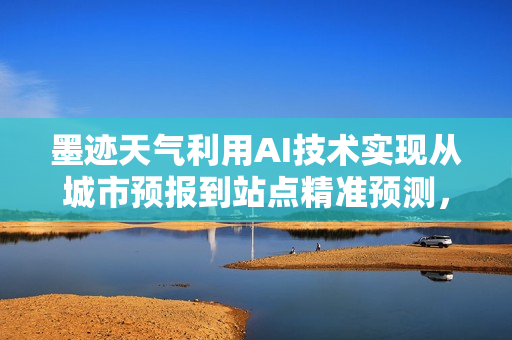 墨迹天气利用AI技术实现从城市预报到站点精准预测，破解地铁防汛难题
