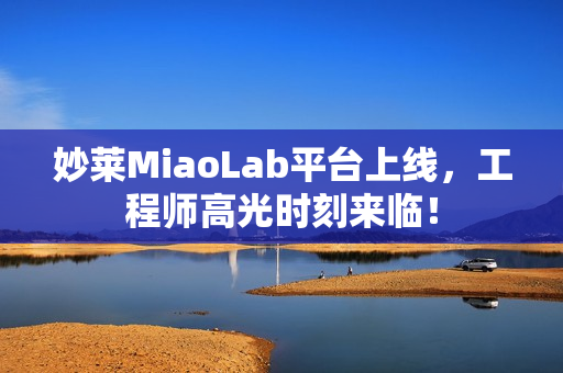 妙莱MiaoLab平台上线，工程师高光时刻来临！